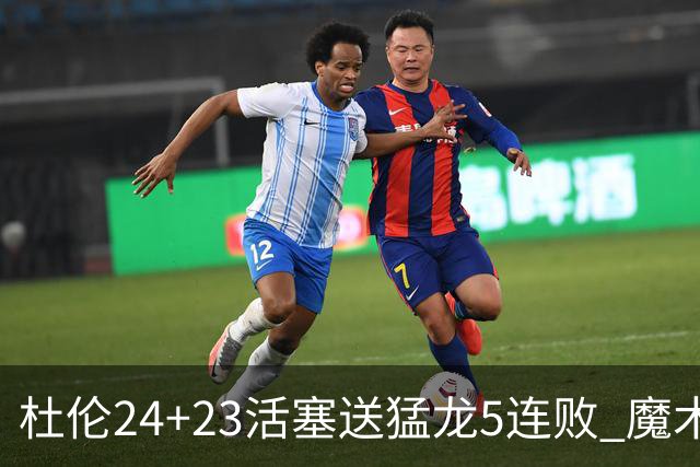杜伦24+23活塞送猛龙5连败 魔术力克活塞